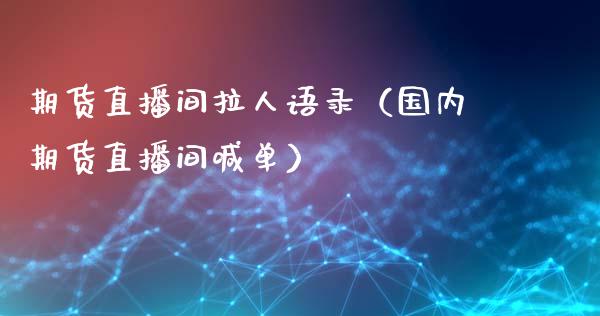 期货直播间拉人语录（国内期货直播间喊单）_https://www.fsyjjx.cn_期货在线_第1张