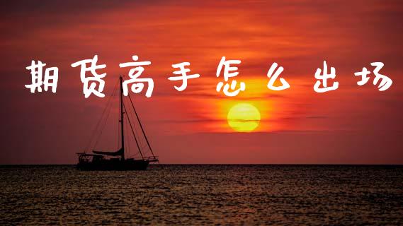 期货高手怎么出场_https://www.fsyjjx.cn_理财资讯_第1张
