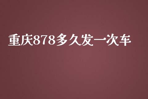 重庆878多久发一次车_https://www.fsyjjx.cn_股票指导_第1张