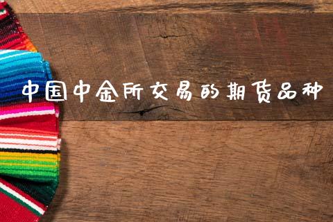 中国中金所交易的期货品种_https://www.fsyjjx.cn_期货研报_第1张