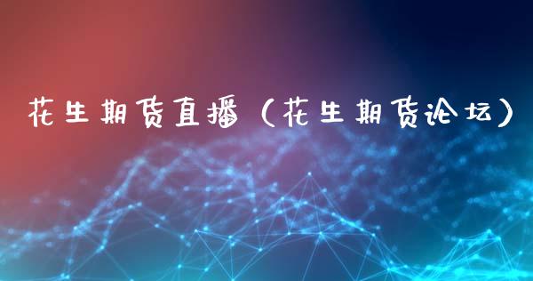 花生期货直播（花生期货论坛）_https://www.fsyjjx.cn_期货在线_第1张