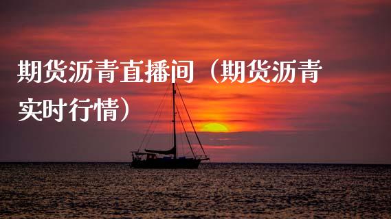 期货沥青直播间（期货沥青实时行情）_https://www.fsyjjx.cn_期货在线_第1张