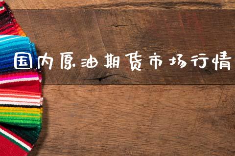 国内原油期货市场行情_https://www.fsyjjx.cn_期货资讯_第1张