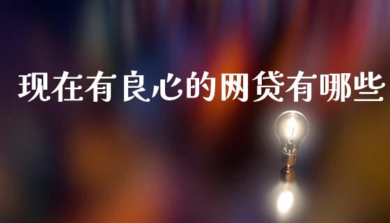 现在有良心的网贷有哪些_https://www.fsyjjx.cn_问财精选_第1张