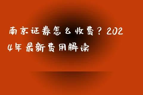南京证券怎么收费？2024年最新费用解读_https://www.fsyjjx.cn_期货在线_第1张