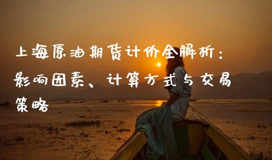 上海原油期货计价全解析：影响因素、计算方式与交易策略_https://www.fsyjjx.cn_股市分析_第1张