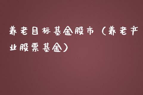 养老目标基金股市（养老产业股票基金）_https://www.fsyjjx.cn_理财资讯_第1张
