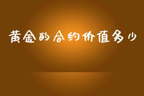黄金的合约价值多少_https://www.fsyjjx.cn_股市分析_第1张