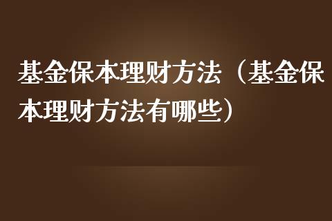 基金保本理财方法（基金保本理财方法有哪些）_https://www.fsyjjx.cn_理财资讯_第1张