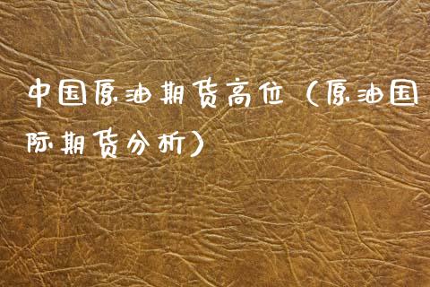 中国原油期货高位（原油国际期货分析）_https://www.fsyjjx.cn_期货资讯_第1张