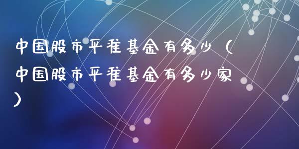 中国股市平准基金有多少（中国股市平准基金有多少家）_https://www.fsyjjx.cn_理财资讯_第1张