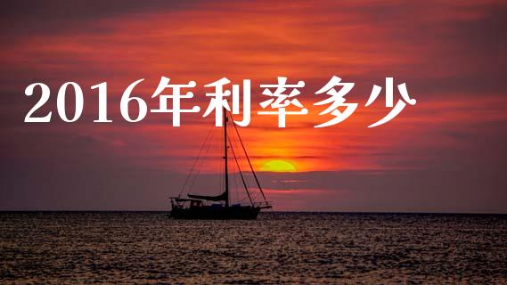 2016年利率多少_https://www.fsyjjx.cn_理财资讯_第1张