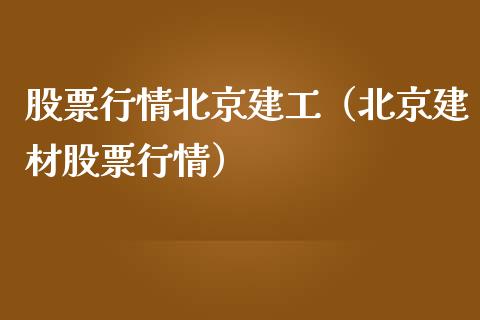股票行情北京建工（北京建材股票行情）_https://www.fsyjjx.cn_股市分析_第1张