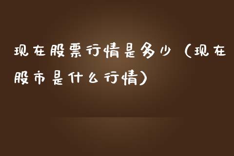 现在股票行情是多少（现在股市是什么行情）_https://www.fsyjjx.cn_股市分析_第1张