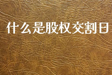 什么是股权交割日_https://www.fsyjjx.cn_期货在线_第1张