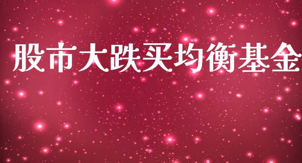 股市大跌买均衡基金_https://www.fsyjjx.cn_理财资讯_第1张