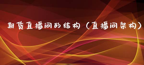 期货直播间的结构（直播间架构）_https://www.fsyjjx.cn_期货在线_第1张