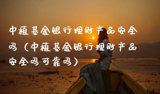 中植基金银行理财产品安全吗（中植基金银行理财产品安全吗可靠吗）_https://www.fsyjjx.cn_理财资讯_第1张