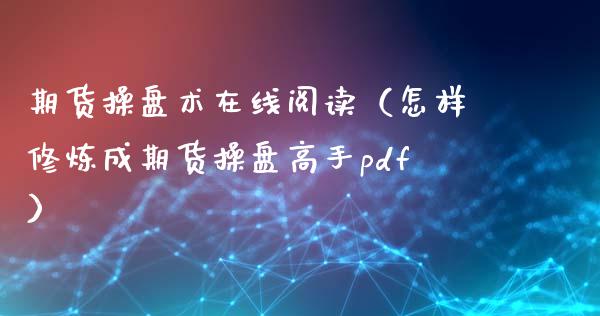 期货操盘术在线阅读（怎样修炼成期货操盘高手pdf）_https://www.fsyjjx.cn_期货在线_第1张