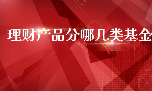 理财产品分哪几类基金_https://www.fsyjjx.cn_问财精选_第1张