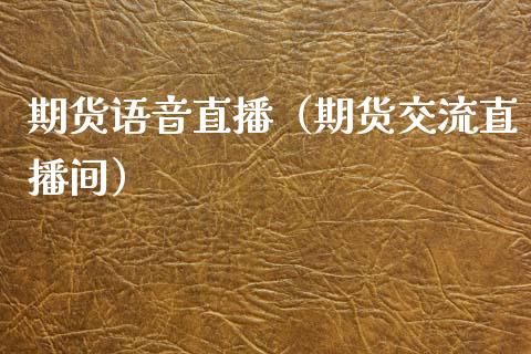 期货语音直播（期货交流直播间）_https://www.fsyjjx.cn_期货在线_第1张