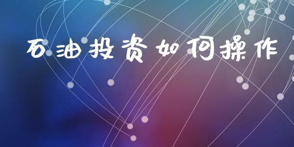 石油投资如何操作_https://www.fsyjjx.cn_问财精选_第1张