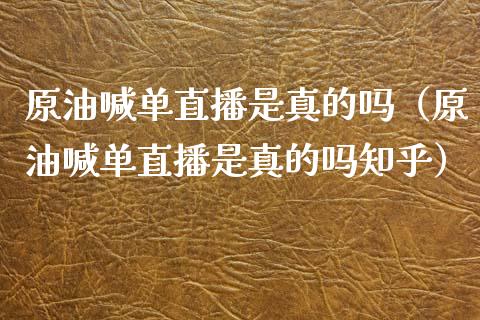 原油喊单直播是真的吗（原油喊单直播是真的吗知乎）_https://www.fsyjjx.cn_期货在线_第1张
