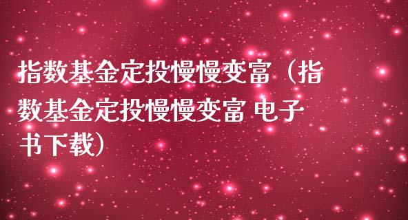 指数基金定投慢慢变富（指数基金定投慢慢变富 电子书下载）_https://www.fsyjjx.cn_理财资讯_第1张