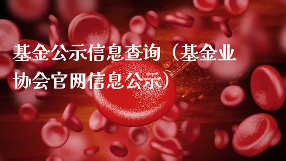 基金公示信息查询（基金业协会官网信息公示）_https://www.fsyjjx.cn_问财精选_第1张