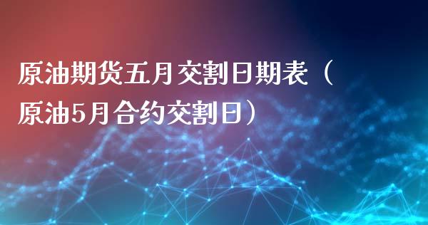 原油期货五月交割日期表（原油5月合约交割日）_https://www.fsyjjx.cn_期货资讯_第1张