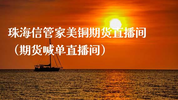 珠海信管家美铜期货直播间（期货喊单直播间）_https://www.fsyjjx.cn_期货在线_第1张