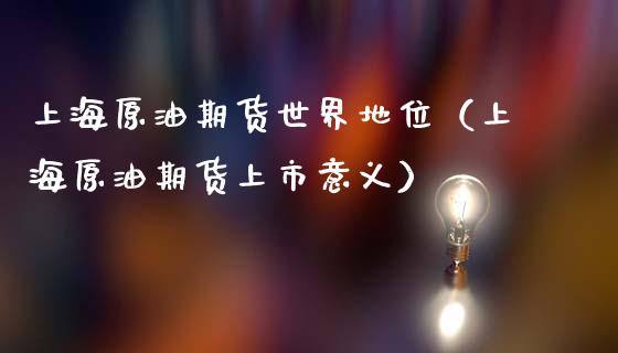 上海原油期货世界地位（上海原油期货上市意义）_https://www.fsyjjx.cn_期货资讯_第1张