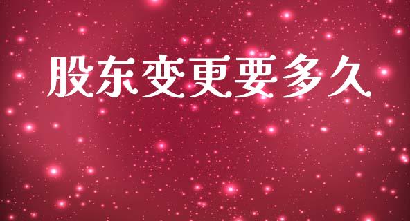 股东变更要多久_https://www.fsyjjx.cn_股票指导_第1张