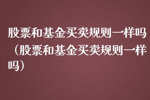 股票和基金买卖规则一样吗（股票和基金买卖规则一样吗）_https://www.fsyjjx.cn_理财资讯_第1张