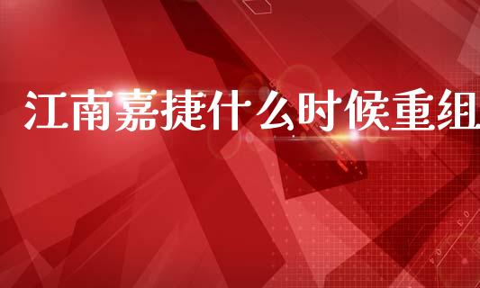 江南嘉捷什么时候重组_https://www.fsyjjx.cn_股指期货_第1张
