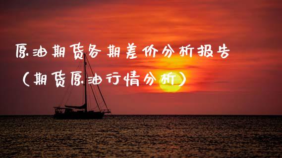 原油期货各期差价分析报告（期货原油行情分析）_https://www.fsyjjx.cn_期货资讯_第1张