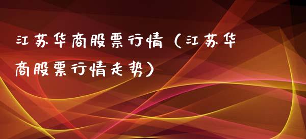江苏华商股票行情（江苏华商股票行情走势）_https://www.fsyjjx.cn_股市分析_第1张