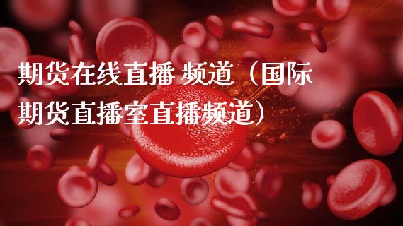 期货在线直播 频道（国际期货直播室直播频道）_https://www.fsyjjx.cn_期货在线_第1张
