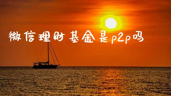 微信理财基金是p2p吗_https://www.fsyjjx.cn_问财精选_第1张