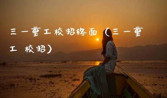 三一重工校招终面（三一重工 校招）_https://www.fsyjjx.cn_股市分析_第1张