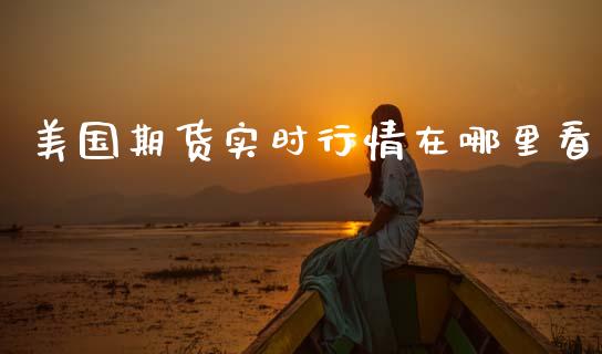 美国期货实时行情在哪里看_https://www.fsyjjx.cn_期货资讯_第1张