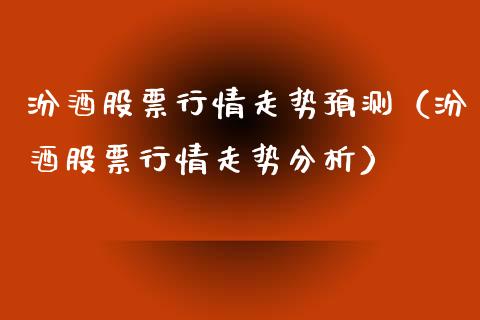 汾酒股票行情走势预测（汾酒股票行情走势分析）_https://www.fsyjjx.cn_股市分析_第1张