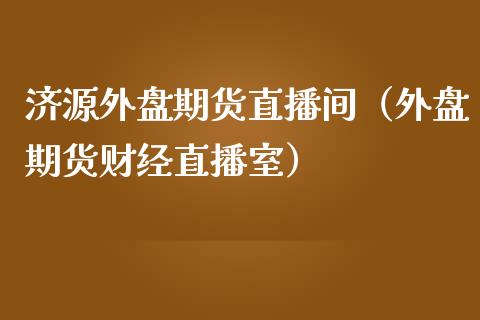 济源外盘期货直播间（外盘期货财经直播室）_https://www.fsyjjx.cn_期货在线_第1张