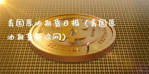 美国原油期货日报（美国原油期货新浪网）_https://www.fsyjjx.cn_期货资讯_第1张