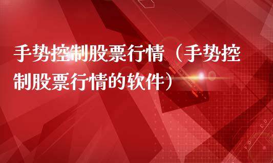 手势控制股票行情（手势控制股票行情的软件）_https://www.fsyjjx.cn_股市分析_第1张