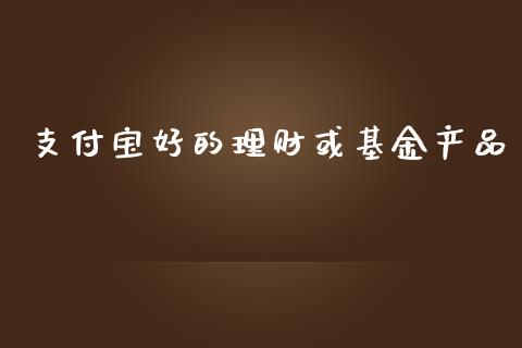 支付宝好的理财或基金产品_https://www.fsyjjx.cn_问财精选_第1张