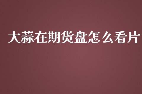 大蒜在期货盘怎么看片_https://www.fsyjjx.cn_问财精选_第1张
