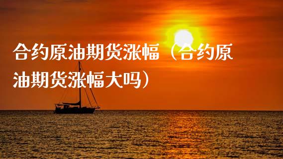 合约原油期货涨幅（合约原油期货涨幅大吗）_https://www.fsyjjx.cn_期货资讯_第1张