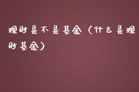 理财是不是基金（什么是理财基金）_https://www.fsyjjx.cn_问财精选_第1张