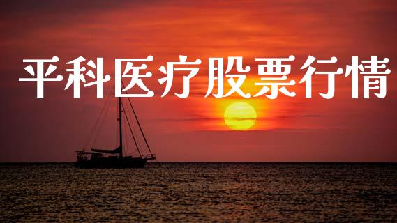 平科医疗股票行情_https://www.fsyjjx.cn_股市分析_第1张